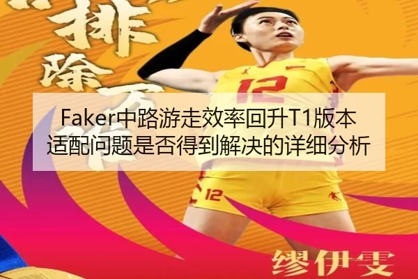 Faker中路游走效率回升T1版本适配问题是否得到解决的详细分析